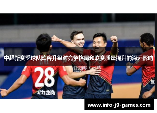 中超新赛季球队阵容升级对竞争格局和联赛质量提升的深远影响