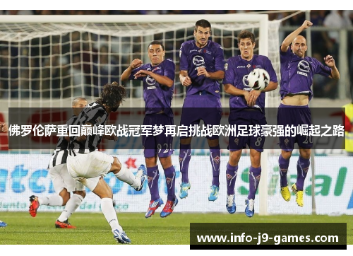佛罗伦萨重回巅峰欧战冠军梦再启挑战欧洲足球豪强的崛起之路