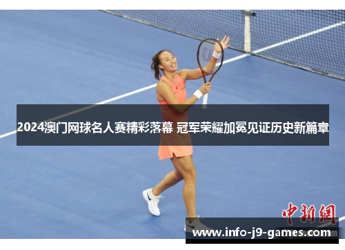 2024澳门网球名人赛精彩落幕 冠军荣耀加冕见证历史新篇章