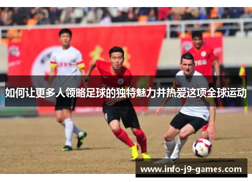 如何让更多人领略足球的独特魅力并热爱这项全球运动