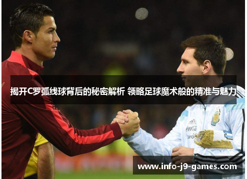 揭开C罗弧线球背后的秘密解析 领略足球魔术般的精准与魅力