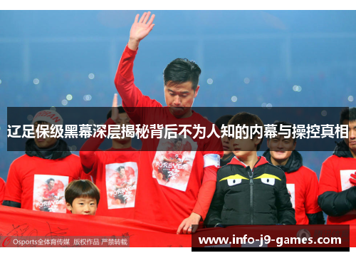 辽足保级黑幕深层揭秘背后不为人知的内幕与操控真相