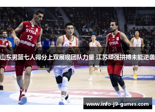 山东男篮七人得分上双展现团队力量 江苏顽强拼搏未能逆袭