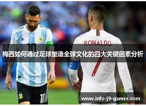 梅西如何通过足球塑造全球文化的四大关键因素分析