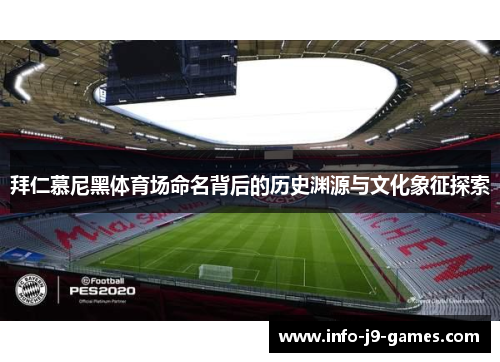 拜仁慕尼黑体育场命名背后的历史渊源与文化象征探索