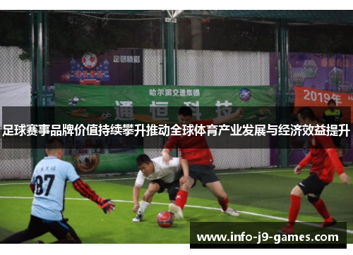 足球赛事品牌价值持续攀升推动全球体育产业发展与经济效益提升