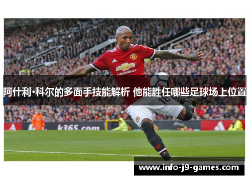 阿什利·科尔的多面手技能解析 他能胜任哪些足球场上位置