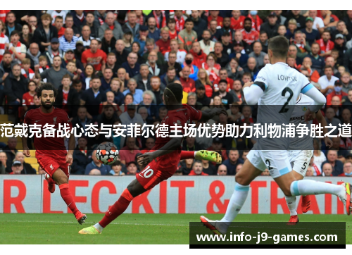 范戴克备战心态与安菲尔德主场优势助力利物浦争胜之道