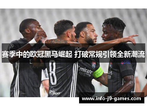 赛季中的欧冠黑马崛起 打破常规引领全新潮流