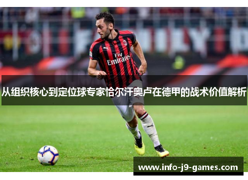 从组织核心到定位球专家恰尔汗奥卢在德甲的战术价值解析