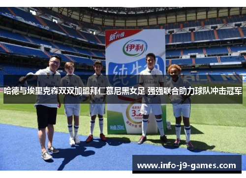 哈德与埃里克森双双加盟拜仁慕尼黑女足 强强联合助力球队冲击冠军