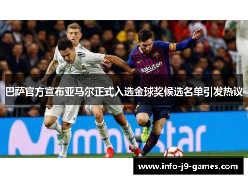 巴萨官方宣布亚马尔正式入选金球奖候选名单引发热议