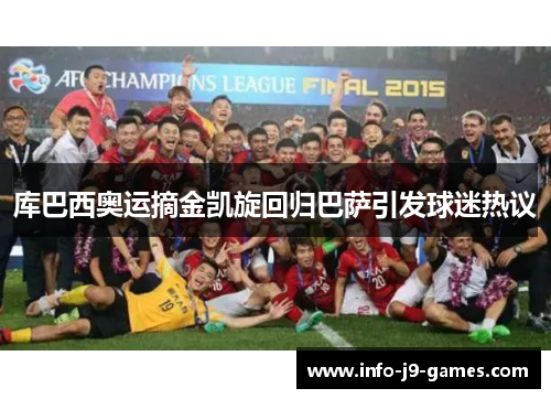 库巴西奥运摘金凯旋回归巴萨引发球迷热议