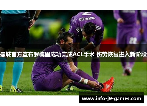 曼城官方宣布罗德里成功完成ACL手术 伤势恢复进入新阶段