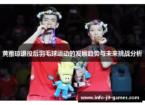 黄雅琼退役后羽毛球运动的发展趋势与未来挑战分析